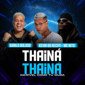 Danilo Bolado, Kevin do recife e MC Nito – “Thainá Thainá Incrível Como Tu Muda”