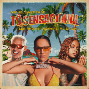Michele Andrade, Lekinho Rei do Naipe e MC Dricka – “Tô Sensacional”