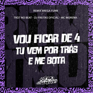 Trot No Beat, Dj Freitas Oficial e Mc Morena – “Vou Ficar de 4 Tu Vem por Trás e Me Bota”