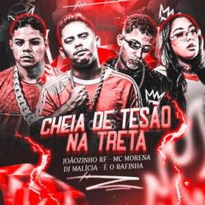 DJ Malicia, Joaozinho RF, Mc Morena e É O RAFINHA – “Cheia de Tesão na Treta”